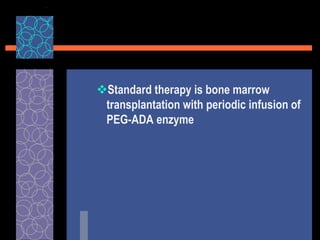Standard therapy is bone marrow
transplantation with periodic infusion of
PEG-ADA enzyme
 