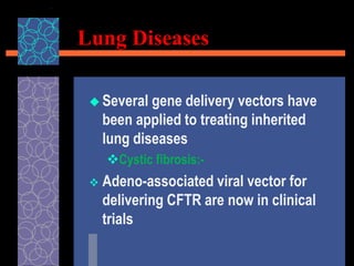 Lung Diseases
 Several gene delivery vectors have
been applied to treating inherited
lung diseases
Cystic fibrosis:-
 Adeno-associated viral vector for
delivering CFTR are now in clinical
trials
 