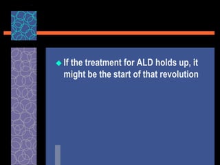  If the treatment for ALD holds up, it
might be the start of that revolution
 