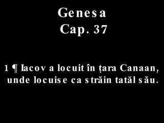 Genesa  Cap. 37 1 ¶ Iacov a locuit în ţara Canaan,  unde locuise ca străin tatăl său. 