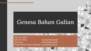 Genesa Bahan Galian
Disusun Oleh:
Iqfa Fie Alfiza (2004108010018)
Harmaya (2004108010070)
Muhammad Fathur Rahman (2104108010021)
 