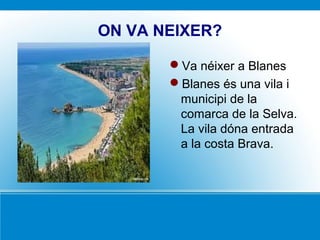 ON VA NEIXER?
Va néixer a Blanes
Blanes és una vila i
municipi de la
comarca de la Selva.
La vila dóna entrada
a la costa Brava.
 