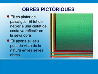 OBRES PICTÒRIQUES
Ell és pintor de
paisatges. El fet de
nèixer a una ciutat de
costa va reflectir en
la seva obra
Ell aporta el seu
punt de vista de la
natura en les seves
obres.
 