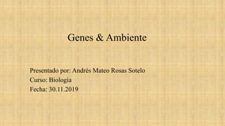 Genes & Ambiente
Presentado por: Andrés Mateo Rosas Sotelo
Curso: Biología
Fecha: 30.11.2019
 