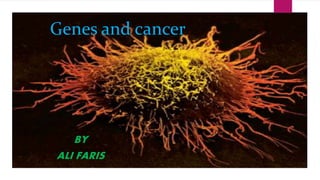 Genes and cancer
BY
ALI FARIS
 