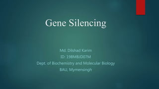 Gene Silencing
Md. Dilshad Karim
ID: 19BMBJD07M
Dept. of Biochemistry and Molecular Biology
BAU, Mymensingh
 