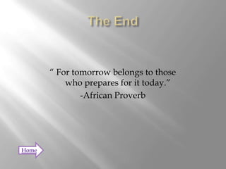 “ For tomorrow belongs to those
           who prepares for it today.”
               -African Proverb




Home
 