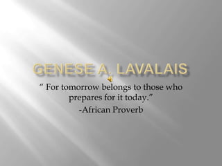 “ For tomorrow belongs to those who
        prepares for it today.”
          -African Proverb
 
