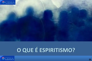 25
O QUE É ESPIRITISMO?
25
 