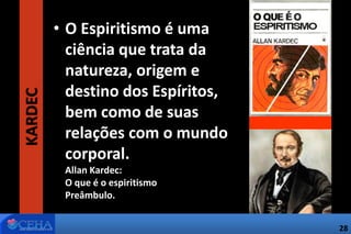 28
KARDEC • O Espiritismo é uma
ciência que trata da
natureza, origem e
destino dos Espíritos,
bem como de suas
relações com o mundo
corporal.
Allan Kardec:
O que é o espiritismo
Preâmbulo.
28
 