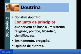 DICIONÁRIO
• Do latim doctrina.
Conjunto de princípios
que servem de base a um sistema
religioso, político, filosófico,
científico, etc.
• Ensinamento, pregação.
• Opinião de autores.
Doutrina
4
 