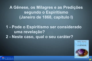 A Gênese, os Milagres e as Predições
segundo o Espiritismo
(Janeiro de 1868, capítulo I)
1 - Pode o Espiritismo ser considerado
uma revelação?
2 - Neste caso, qual o seu caráter?
49
 