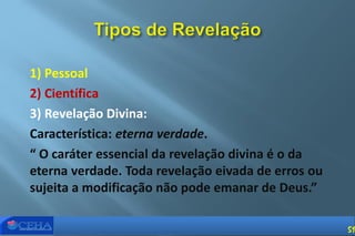 1) Pessoal
2) Científica
3) Revelação Divina:
Característica: eterna verdade.
“ O caráter essencial da revelação divina é o da
eterna verdade. Toda revelação eivada de erros ou
sujeita a modificação não pode emanar de Deus.”
51
 