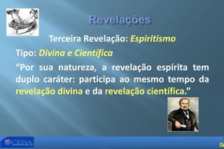 Terceira Revelação: Espiritismo
Tipo: Divina e Científica
“Por sua natureza, a revelação espírita tem
duplo caráter: participa ao mesmo tempo da
revelação divina e da revelação científica.”
54
 