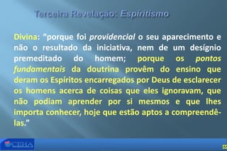 Divina: “porque foi providencial o seu aparecimento e
não o resultado da iniciativa, nem de um desígnio
premeditado do homem; porque os pontos
fundamentais da doutrina provêm do ensino que
deram os Espíritos encarregados por Deus de esclarecer
os homens acerca de coisas que eles ignoravam, que
não podiam aprender por si mesmos e que lhes
importa conhecer, hoje que estão aptos a compreendê-
las.”
55
 