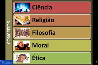 CONCEITOS Ciência
Religião
Filosofia
Moral
Ética 7
 