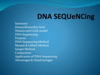 Summary
Deoxyribonucleic Acid
Watson and Crick model
DNA Sequencing
Purpose
DNA Sequencing Method
Maxam & Gilbert Method
Sanger Method
Comparison
Application of DNA Sequencing
Advantages & Disadvantages
 