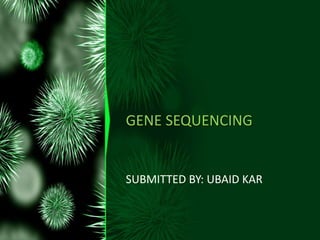 GENE SEQUENCING
SUBMITTED BY: UBAID KAR
 