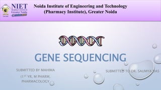 GENE SEQUENCING
SUBMITTED BY MAHIMA
(1ST YR, M PHARM,
PHARMACOLOGY
Noida Institute of Engineering and Technology
(Pharmacy Institute), Greater Noida
SUBMITTED TO DR. SAUMYA DAS
 