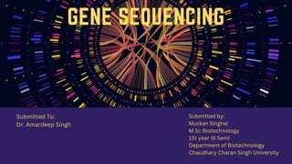 GENE SEQUENCING
Submitted To:
Dr. Amardeep Singh
Submitted by:
Muskan Singhal
M.Sc Biotechnology
1St year (II Sem)
Department of Biotechnology
Chaudhary Charan Singh University
 