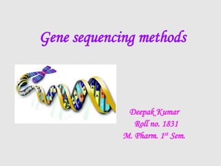Gene sequencing methods
Deepak Kumar
Roll no. 1831
M. Pharm. 1st Sem.
 
