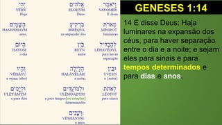 GENESES 1:14
14 E disse Deus: Haja
luminares na expansão dos
céus, para haver separação
entre o dia e a noite; e sejam
eles para sinais e para
tempos determinados e
para dias e anos.
 