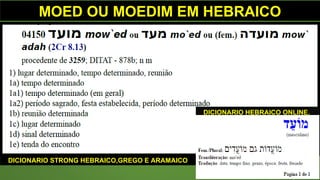 MOED OU MOEDIM EM HEBRAICO
DICIONARIO HEBRAICO ONLINE.
DICIONARIO STRONG HEBRAICO,GREGO E ARAMAICO
 