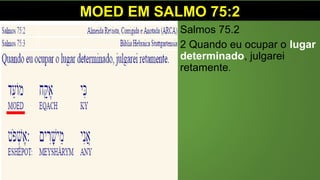 MOED EM SALMO 75:2
Salmos 75.2
2 Quando eu ocupar o lugar
determinado, julgarei
retamente.
 