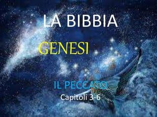 LA BIBBIA
GENESI
IL PECCATO
Capitoli 3-6
 