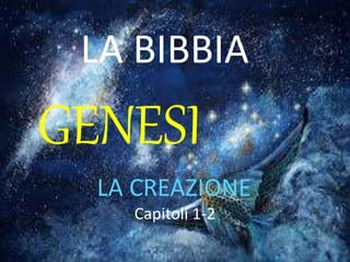 LA BIBBIA
GENESI
LA CREAZIONE
Capitoli 1-2
 