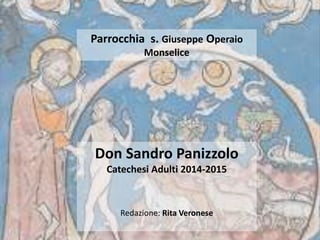 Don Sandro Panizzolo
Catechesi Adulti 2014-2015
Redazione: Rita Veronese
Parrocchia s. Giuseppe Operaio
Monselice
 