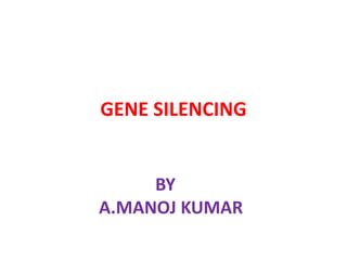 GENE SILENCING
BY
A.MANOJ KUMAR
 