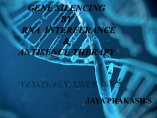 GENE SILENCING
BY
RNA INTERFERANCE
&
ANTISENCE THERAPY
JAYA PRAKASH.S
 