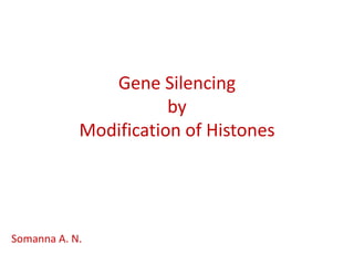 Gene Silencing
                       by
            Modification of Histones




Somanna A. N.
 
