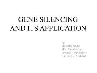 GENE SILENCING
AND ITS APPLICATION
By-
Mahendra Patidar
MSc. Biotechnology
Centre of Biotechnology,
University of Allahabad
 