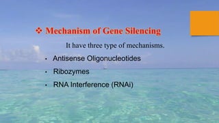  Mechanism of Gene Silencing
It have three type of mechanisms.
• Antisense Oligonucleotides
• Ribozymes
• RNA Interference (RNAi)
 