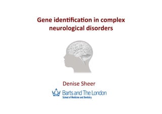 Gene	
  iden'ﬁca'on	
  in	
  complex	
  
neurological	
  disorders	
  
Denise	
  Sheer	
  
 