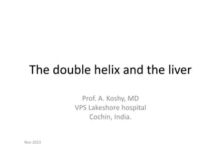 The double helix and the liver
Prof. A. Koshy, MD
VPS Lakeshore hospital
Cochin, India.
Nov 2023
 
