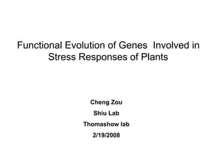 Functional Evolution of Genes Involved in
Stress Responses of Plants
Cheng Zou
Shiu Lab
Thomashow lab
2/19/2008
 