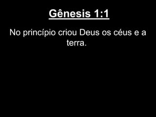 Gênesis 1:1
No princípio criou Deus os céus e a
terra.
 