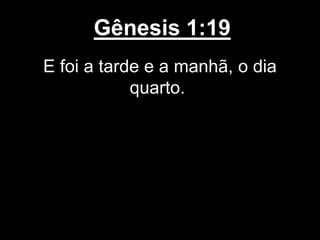 Gênesis 1:19
E foi a tarde e a manhã, o dia
quarto.
 