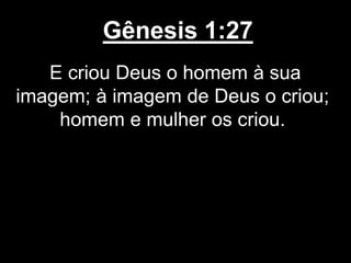 Gênesis 1:27
E criou Deus o homem à sua
imagem; à imagem de Deus o criou;
homem e mulher os criou.
 