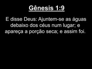 Gênesis 1:9
E disse Deus: Ajuntem-se as águas
debaixo dos céus num lugar; e
apareça a porção seca; e assim foi.
 