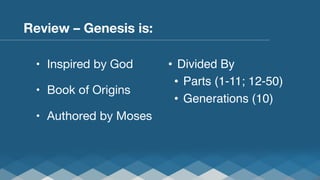 Review – Genesis is:
•  Inspired by God
•  Book of Origins
•  Authored by Moses

•  Divided By"
•  Parts (1-11; 12-50)"
•  Generations (10)"
"

 