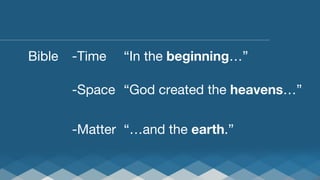 Bible
 
-Time
 
 “In the beginning…”








 
 
-Space
 “God created the heavens…”



 
 
-Matter
 “…and the earth.”

 
 
 


 