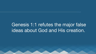 Genesis 1:1 refutes the major false
ideas about God and His creation.

 