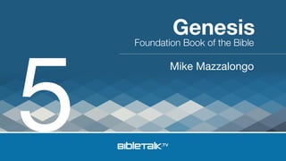 5

Genesis

Foundation Book of the Bible

Mike Mazzalongo

 