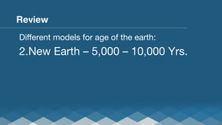 Review
Diﬀerent models for age of the earth:

2. New Earth – 5,000 – 10,000 Yrs.

 