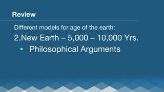 Review
Diﬀerent models for age of the earth:

2. New Earth – 5,000 – 10,000 Yrs.
•  Philosophical Arguments

 