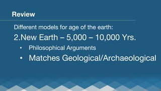 Review
Diﬀerent models for age of the earth:

2. New Earth – 5,000 – 10,000 Yrs.
• 

Philosophical Arguments

•  Matches Geological/Archaeological

 